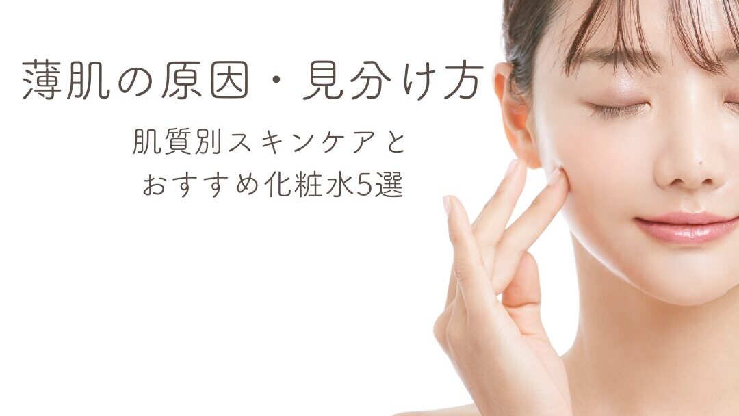 薄肌のスキンケアとおすすめ化粧水5選｜原因と肌質別見分け方